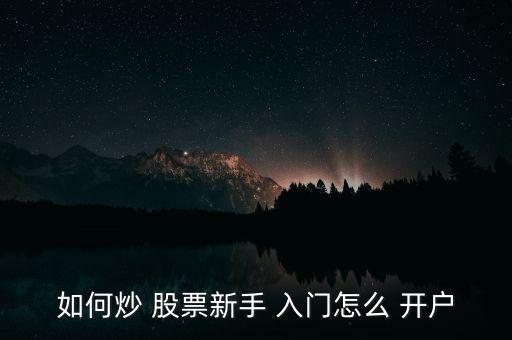 股票入門怎么開戶,新證券開好賬戶后不享受費率優惠