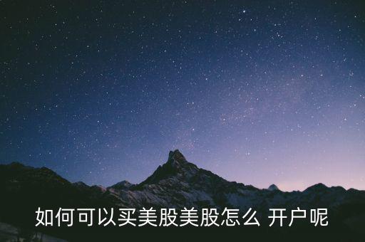 如何可以買美股美股怎么 開(kāi)戶呢