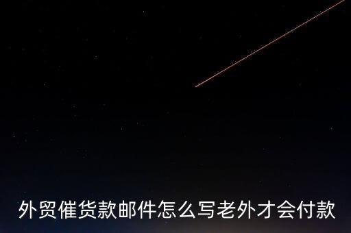  外貿催貨款郵件怎么寫老外才會付款