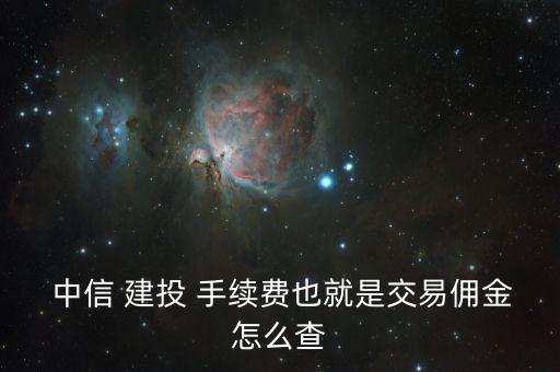  中信 建投 手續費也就是交易傭金怎么查