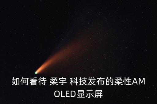 如何看待 柔宇 科技發布的柔性AMOLED顯示屏