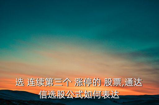 選 連續第三個 漲停的 股票,通達信選股公式如何表達