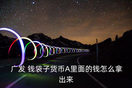  廣發 錢袋子貨幣A里面的錢怎么拿出來