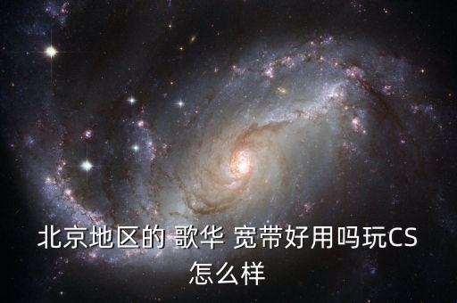 北京地區的 歌華 寬帶好用嗎玩CS怎么樣