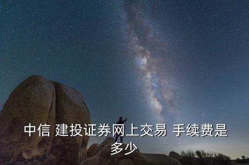 中信建投手續費怎么收,中信證券網上交易手續費如何提高?