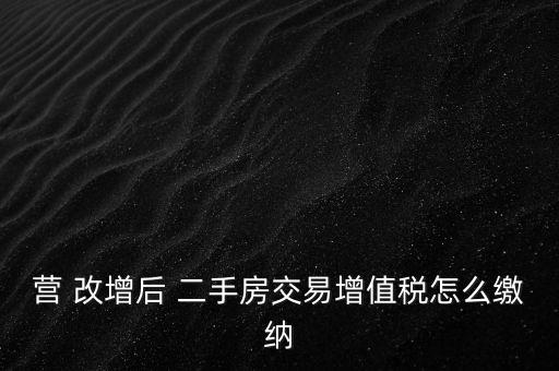 營改增二手房怎么交稅,營業稅是價內稅增值稅是稅外稅