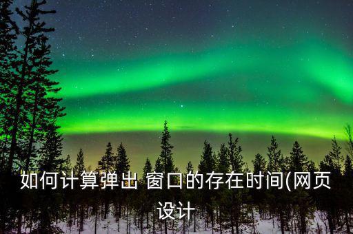 如何計算彈出 窗口的存在時間(網頁設計