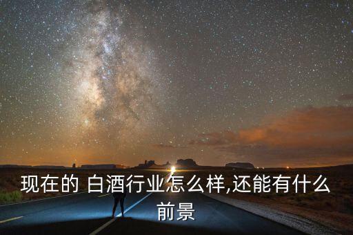 今年白酒行業怎么樣,白酒行業累計產量已突破1000萬千升