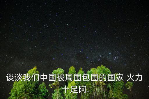 談談我們中國被周圍包圍的國家 火力 十足阿.