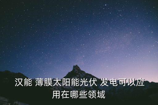 漢能薄膜發電效益怎么樣,漢能推廣薄膜-3太陽能電池商業化