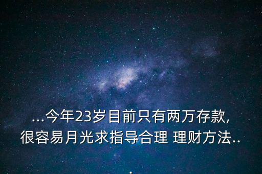 ...今年23歲目前只有兩萬存款,很容易月光求指導合理 理財方法...