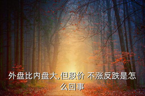 外盤比內盤大,但股價 不漲反跌是怎么回事
