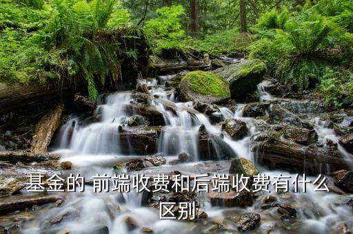  基金的 前端收費和后端收費有什么區別