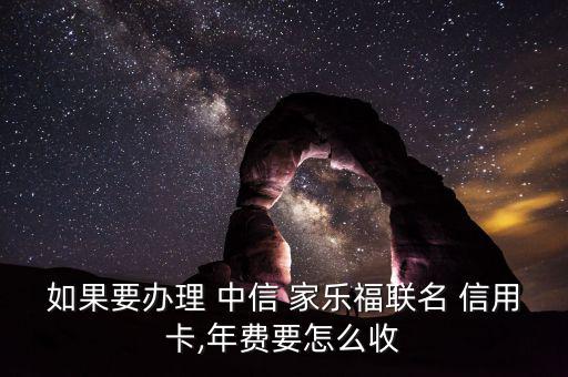 如果要辦理 中信 家樂福聯名 信用卡,年費要怎么收