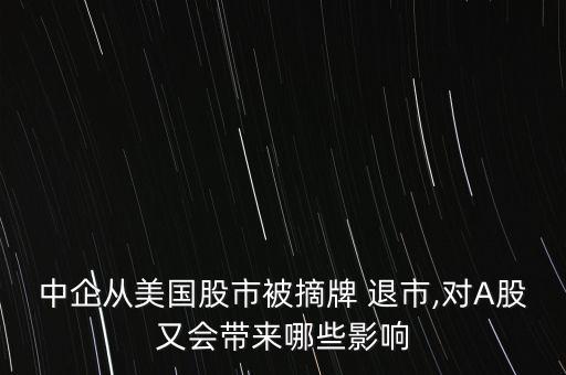 美股退市股票怎么辦,中國企業從美股退市退市對a股有何影響?