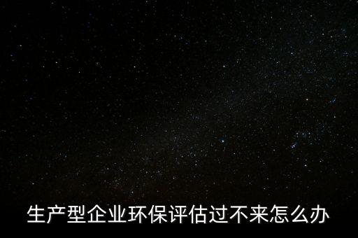 環評不通過怎么辦,建設項目環評報告質量不合格可通過審查
