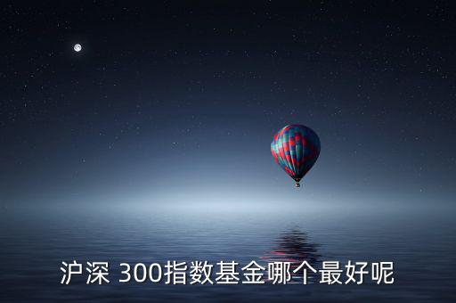 天弘滬深300怎么樣,開盤可關注重組股和題材股