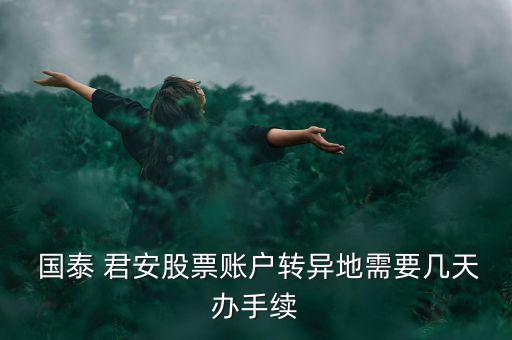  國泰 君安股票賬戶轉異地需要幾天辦手續