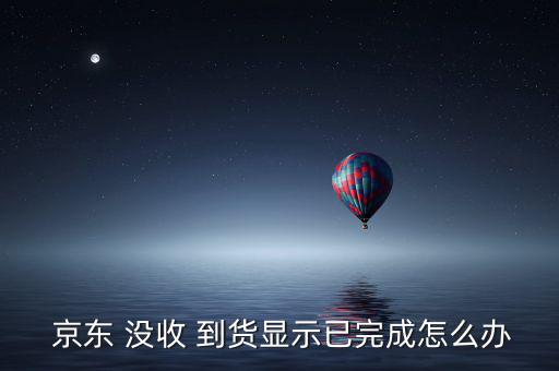 京東沒收到貨怎么辦,訂單沒收到/異常情況請聯系客服處理