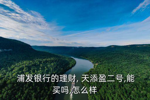  浦發銀行的理財, 天添盈二號,能買嗎,怎么樣