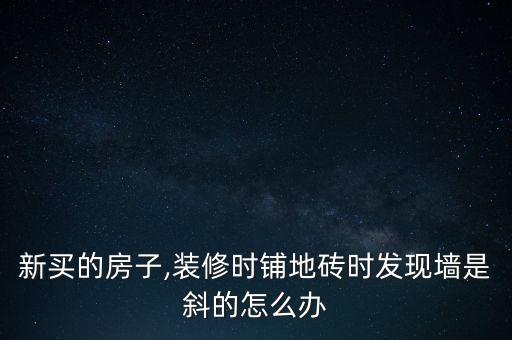 新買的房子,裝修時鋪地磚時發現墻是斜的怎么辦