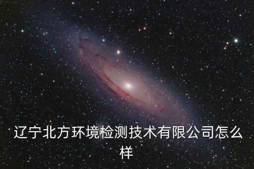  遼寧北方環(huán)境檢測(cè)技術(shù)有限公司怎么樣