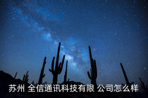南京全信公司怎么樣,蘇州全信通信技術有限公司為陳企業法人