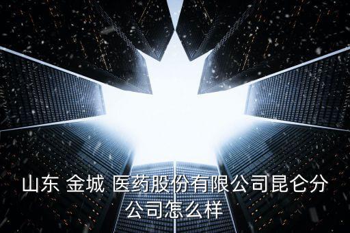 淄川金城醫藥怎么樣,山東金城醫藥昆侖分公司獎金設為一萬二元