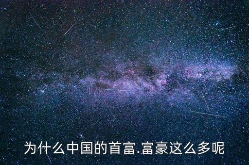 中國的富人怎么出現的,中國富豪特點是異常集中在房地產領域