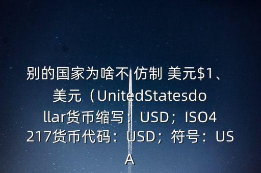 別的國家為啥不 仿制 美元$1、 美元（UnitedStatesdollar貨幣縮寫：USD；ISO4217貨幣代碼：USD；符號：USA