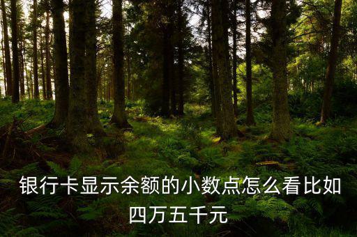  銀行卡顯示余額的小數點怎么看比如四萬五千元