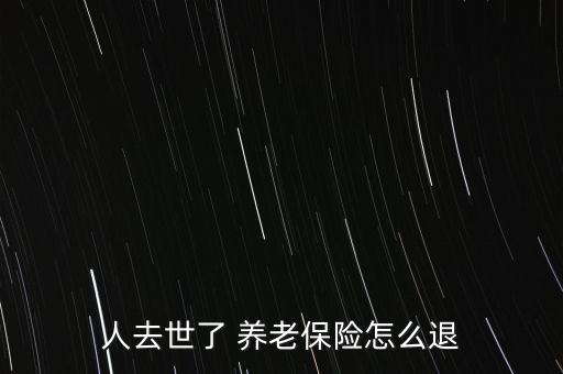 人去世了 養老保險怎么退