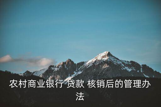 農村商業銀行 貸款 核銷后的管理辦法