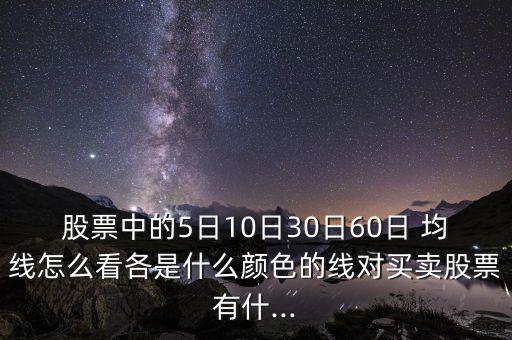 股票中的5日10日30日60日 均線怎么看各是什么顏色的線對(duì)買(mǎi)賣(mài)股票有什...
