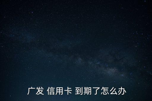  廣發 信用卡 到期了怎么辦