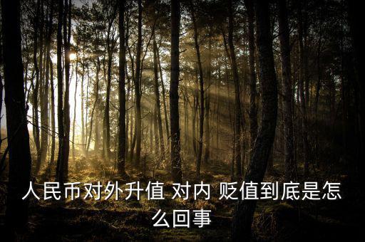 人民幣對外升值 對內 貶值到底是怎么回事