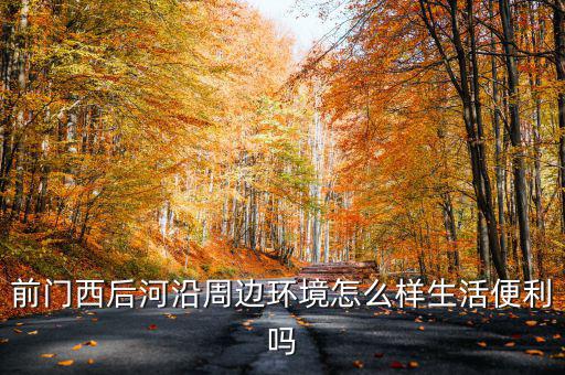 前門西后河沿周邊環境怎么樣生活便利嗎