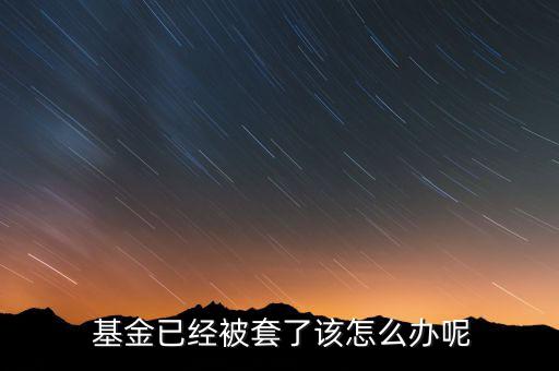  基金已經被套了該怎么辦呢