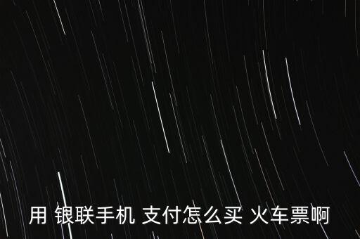 用 銀聯手機 支付怎么買 火車票啊