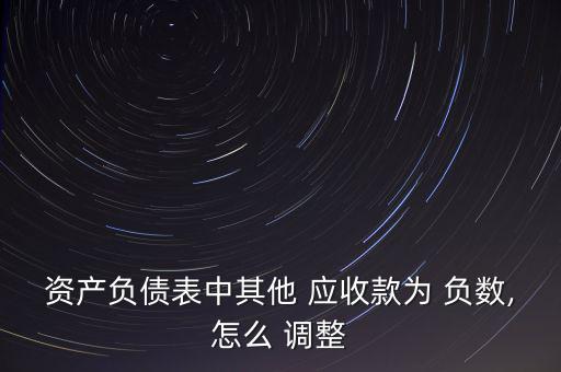 資產負債表中其他 應收款為 負數,怎么 調整