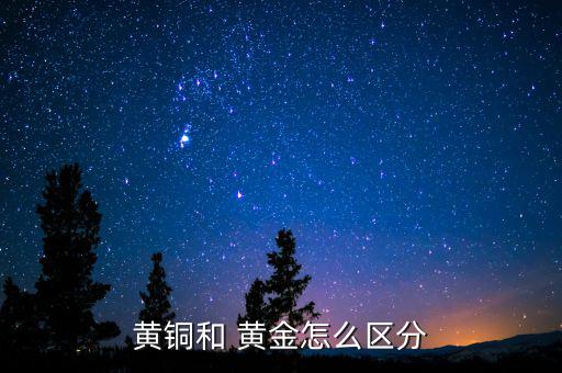銅與黃金怎么區別,銅和黃銅的區別:銅比黃金重很多