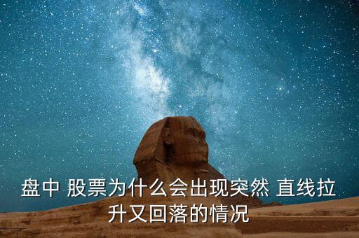 盤中 股票為什么會出現突然 直線拉升又回落的情況