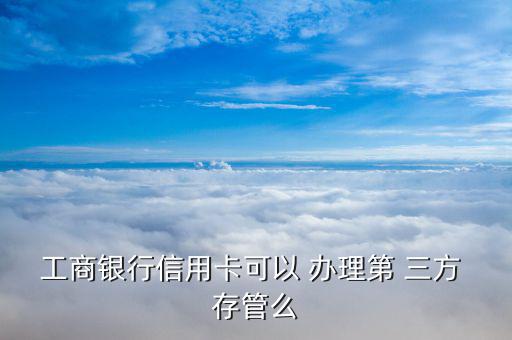 工行三方存管怎么辦理,證券交易日登錄網銀開通三方存管服務