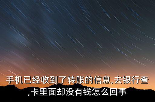 手機已經收到了轉賬的信息,去銀行查,卡里面卻沒有錢怎么回事