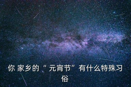 你家鄉是怎么過元宵的股,元宵的來歷