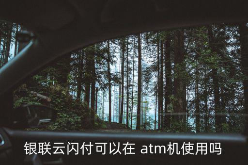 銀聯云閃付可以在 atm機使用嗎