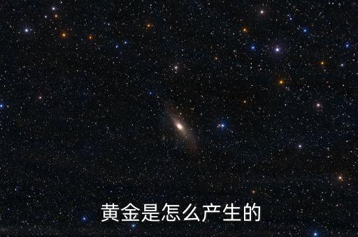  黃金是怎么產生的