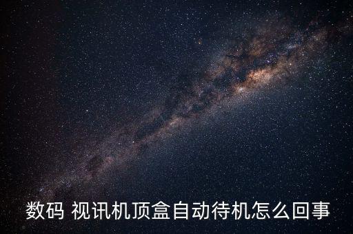  數碼 視訊機頂盒自動待機怎么回事