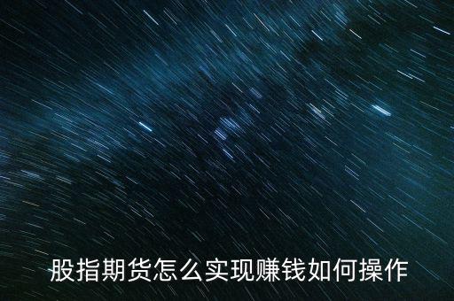  股指期貨怎么實現賺錢如何操作