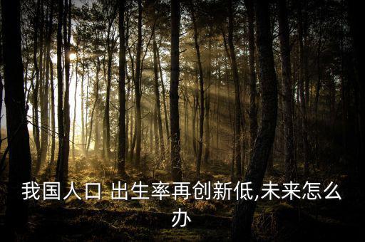 我國人口 出生率再創新低,未來怎么辦